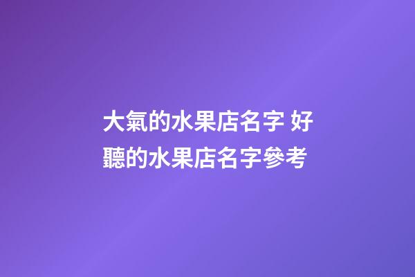 大氣的水果店名字 好聽的水果店名字參考-第1張-店鋪起名-玄機派